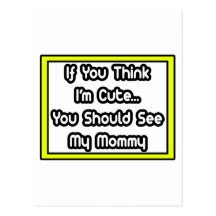 If You Think I'm Cute...My Mommy Post Cards