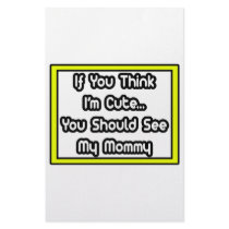 If You Think I'm Cute...My Mommy stationery by Proud_Mom_Shirts If You Think I'm Cute...My Mommy stationery
