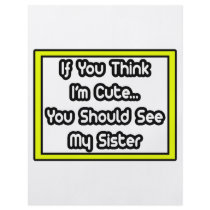 If You Think I'm Cute...My Sister flyers by Proud_Sister_Shirts If You Think I'm Cute...My Sister flyers