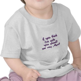 If you think I'm cute you should see my Aunt! Shirt