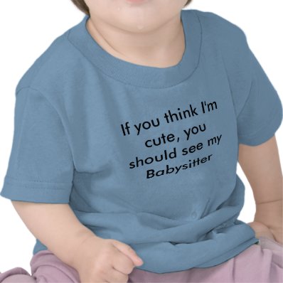 If you think I&#39;m cute, you should see my Babysi... T Shirts