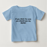 If you think I'm cute you should see my daddy! t-shirts