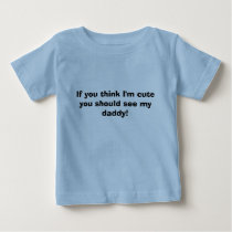 If you think I'm cute you should see my daddy! t-shirts by jamicucci If you think I'm cute you should see my daddy! t-shirts