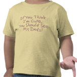 If You Think I'm Cute, You Should See My Dads Tee Shirt