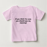 If you think I'm cute you should see my mommy! t-shirts