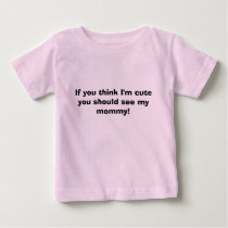 If you think I'm cute you should see my mommy! t-shirts by jamicucci If you think I'm cute you should see my mommy! t-shirts