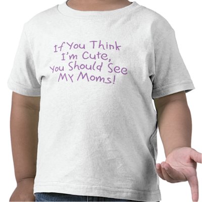If You Think I'm Cute, You Should See My Moms Tee Shirt by Totallyqueer