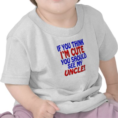 If you think I'm cute, you should see my Uncle! Tees