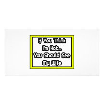 If You Think I'm Hot...My Wife Photo Card Template