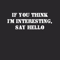 If You Think I'm Interesting, Say Hello