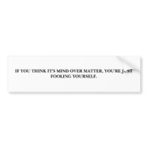 IF YOU THINK IT'S MIND OVER MATTER, YOU'RE JUST... bumper stickers by btully1 IF YOU THINK IT'S MIND OVER MATTER, YOU'RE JUST... bumper stickers