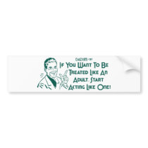If You Want To Be Treated Like An Adult .. bumper stickers
