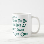 If You Want To Be Treated Like An Adult .. Coffee Mugs