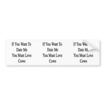 If You Want To Date Me You Must Love Cows Bumper Sticker