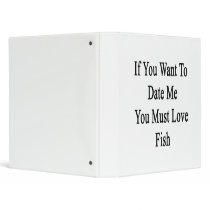 If You Want To Date Me You Must Love Fish 3 Ring Binders
