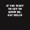 If You Want To Get To Know Me, Say Hello