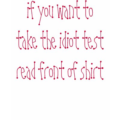 if you want to take the idiot test read back of... shirt by hihiblahblahblah