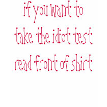 if you want to take the idiot test read back of... t-shirts