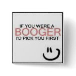 If you were a Booger, I'd Pick you first buttons