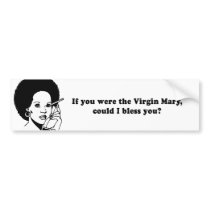 IF YOU WERE THE VIRGIN MARY - COULD I BLESS YOU bumper stickers