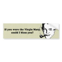 IF YOU WERE THE VIRGIN MARY - COULD I BLESS YOU bumper stickers by Shirtuosity IF YOU WERE THE VIRGIN MARY - COULD I BLESS YOU bumper stickers