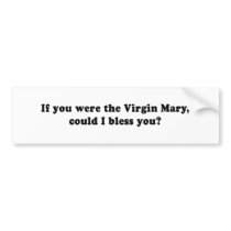 IF YOU WERE THE VIRGIN MARY - COULD I BLESS YOU bumper stickers by Shirtuosity IF YOU WERE THE VIRGIN MARY - COULD I BLESS YOU bumper stickers