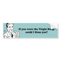 IF YOU WERE THE VIRGIN MARY - COULD I BLESS YOU bumper stickers by Shirtuosity IF YOU WERE THE VIRGIN MARY - COULD I BLESS YOU bumper stickers