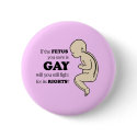 IF YOUR FETUS IS GAY WILL YOU FIGHT FOR IT? buttons by gay_pride IF YOUR FETUS IS GAY WILL YOU FIGHT FOR IT? buttons