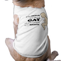 IF YOUR FETUS IS GAY, WILL YOU STILL PROTECT IT? DOG T SHIRT