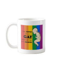 IF YOUR FETUS IS GAY, WILL YOU STILL PROTECT IT? COFFEE MUGS