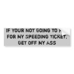 If Your Not Going to Pay for My Speeding Ticket... Bumper Sticker