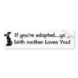 If you're adopted...your birth mother Loves You! bumper stickers