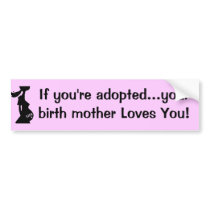 If you're adopted...your birth mother Loves You! bumper stickers