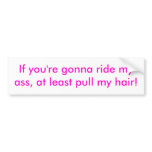 If you're gonna ride my ass, at least pull my h... bumper sticker