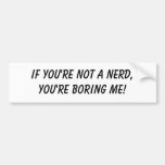 If you're not a nerd, you're boring me! bumper stickers