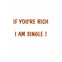 IF YOU'RE RICH, I AM SINGLE ! shirt