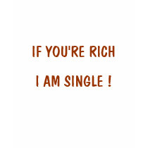 IF YOU'RE RICH, I AM SINGLE ! t-shirts by DIVA516 IF YOU'RE RICH, I AM SINGLE ! t-shirts