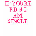 IF YOU'RE RICH I AM SINGLE t-shirts