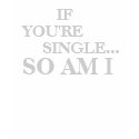 IF YOU'RE SINGLE ... SO AM I shirt