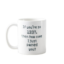 If you're so 1337, then how come I just pwned you? Coffee Mugs