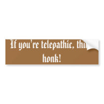 If you're telepathic, think honk! bumper stickers