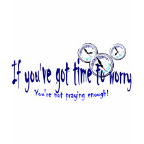 If You've Got Time to Worry Tee Shirt