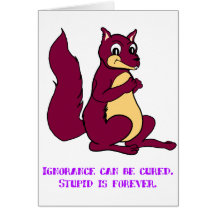 Ignorance can be cured. Stupid is forever. Card
