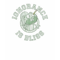 Ignorance is Bliss t-shirts