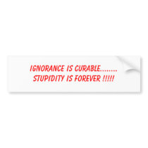 IGNORANCE IS CURABLE........STUPIDITY IS FOREVE... bumper stickers by incognitopoint IGNORANCE IS CURABLE........STUPIDITY IS FOREVE... bumper stickers