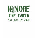Ignore The Earth T-Shirt by teeboutique Ignore The Earth T-Shirt