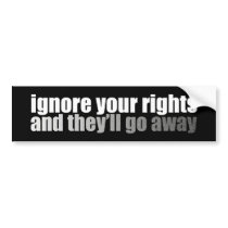 Ignore Your Rights And They'll Go Away bumper stickers by campaign_gear Ignore Your Rights And They'll Go Away bumper stickers