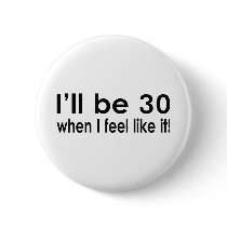 I'll be 30 when I feel like it Pinback Button
