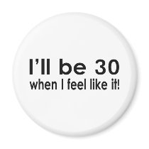 I'll be 30 when I feel like it Fridge Magnet