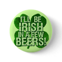 I'll Be Irish In  Few Beers Buttons